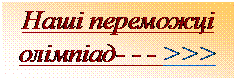 Text Box: Наші переможці олімпіад- - - >>>